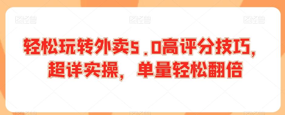 轻松玩转外卖5.0高评分技巧，超详实操，单量轻松翻倍-梦凌网创