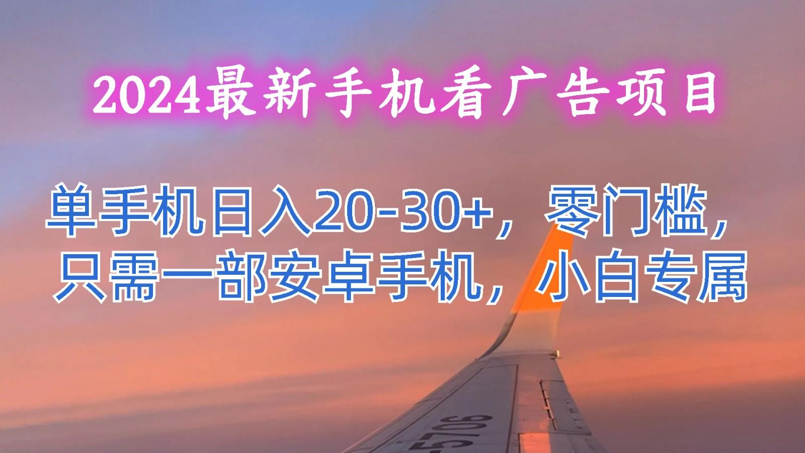 2024最新手机看广告项目，单手机日入20-30+，零门槛，只需一部安卓手机，小白专属-梦凌网创