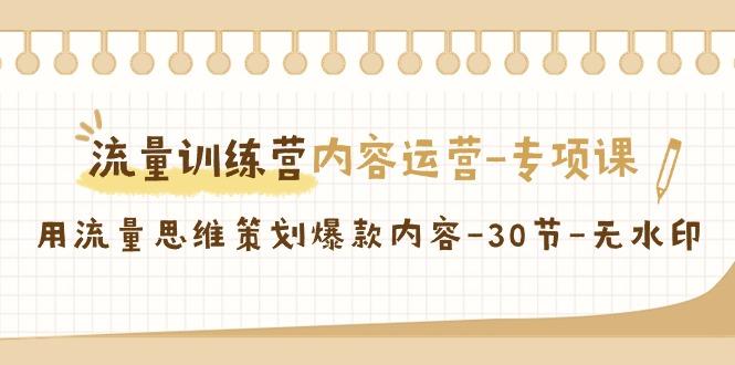 流量训练营之内容运营-专项课，用流量思维策划爆款内容-30节-无水印-梦凌网创