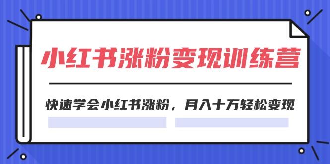 2024小红书涨粉变现训练营，快速学会小红书涨粉，月入十万轻松变现(40节-梦凌网创