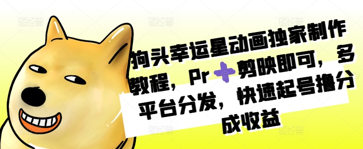 狗头幸运星动画独家制作教程，Pr➕剪映即可，多平台分发，快速起号撸分成收益-梦凌网创