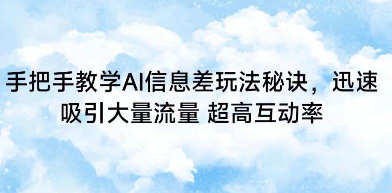 手把手教学AI信息差玩法秘诀，迅速吸引大量流量，超高互动率【揭秘】-梦凌网创