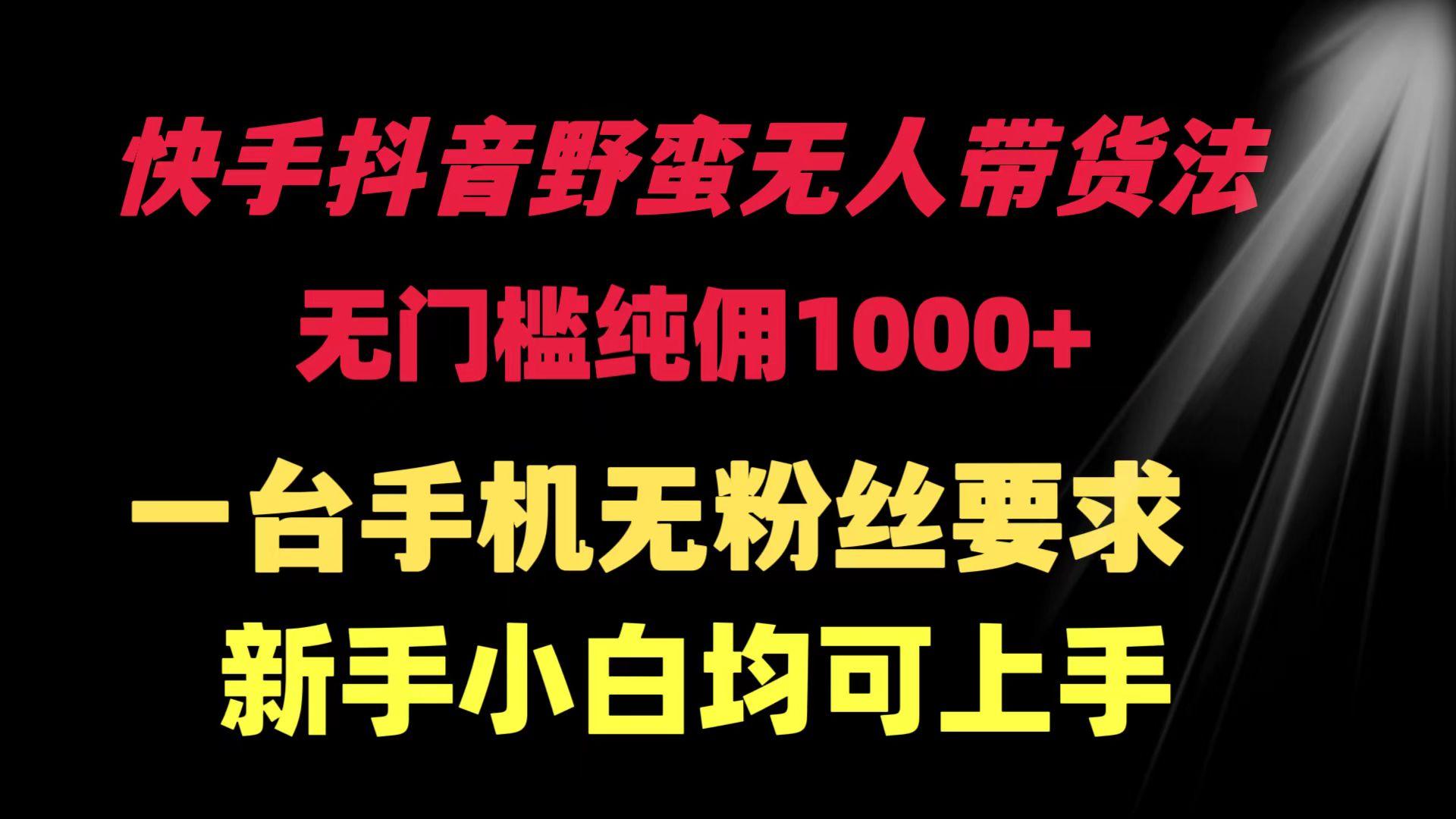 (9552期)快手抖音野蛮无人带货法 无门槛纯佣1000+ 一台手机无粉丝要求新手小白…-梦凌网创