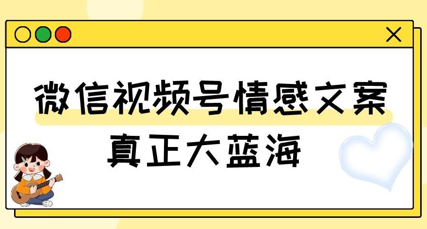 视频号情感文案，真正大蓝海，简单操作，新手小白轻松上手（教程+素材）【揭秘】-梦凌网创