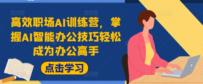 高效职场AI训练营，掌握AI智能办公技巧轻松成为办公高手，提升工作效率!-梦凌网创