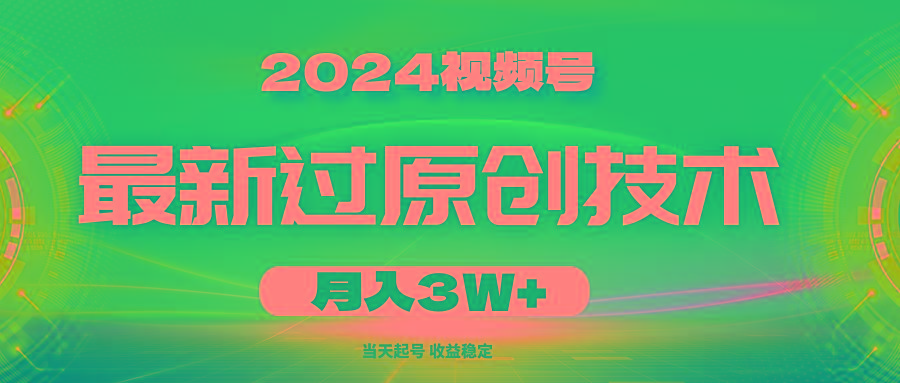 2024视频号最新过原创技术，当天起号，收益稳定，月入3W+-薪火元第一资源库