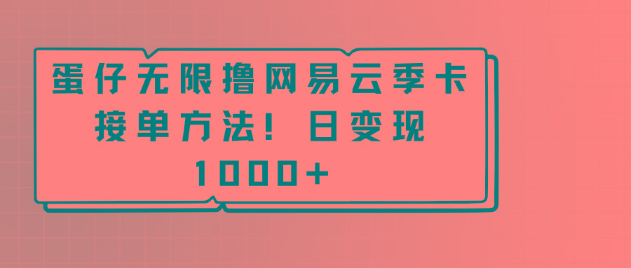 蛋仔无限撸网易云季卡接单方法！日变现1000+-梦凌网创