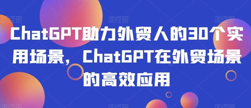 ChatGPT助力外贸人的30个实用场景，ChatGPT在外贸场景的高效应用-梦凌网创