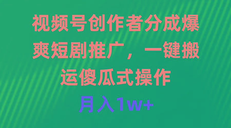 (9531期)视频号创作者分成，爆爽短剧推广，一键搬运，傻瓜式操作，月入1w+-梦凌网创