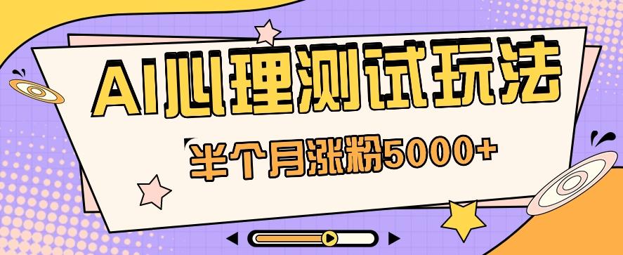 黑马赛道AI心理测试副业思路，半个月涨粉5000+！【视频教程+软件】-梦凌网创