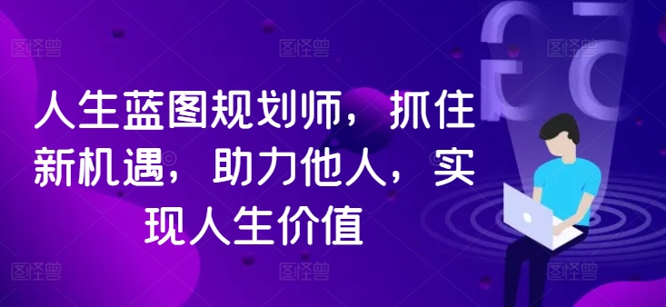 人生蓝图规划师，抓住新机遇，助力他人，实现人生价值-梦凌网创