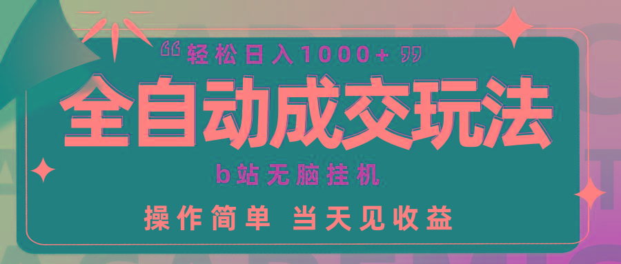 (9453期)全自动成交  b站无脑挂机 小白闭眼操作 轻松日入1000+ 操作简单 当天见收益-梦凌网创