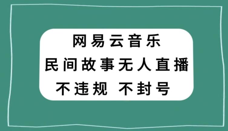 网易云民间故事无人直播，零投入低风险、人人可做【揭秘】-梦凌网创