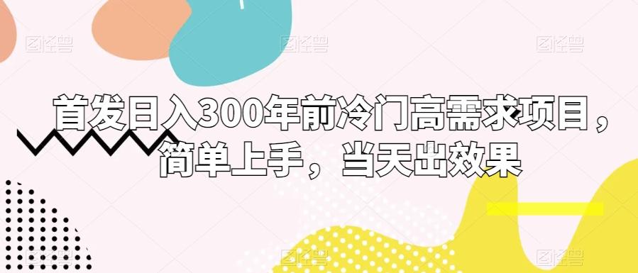 首发日入300年前冷门高需求项目，简单上手，当天出效果-薪火元第一资源库