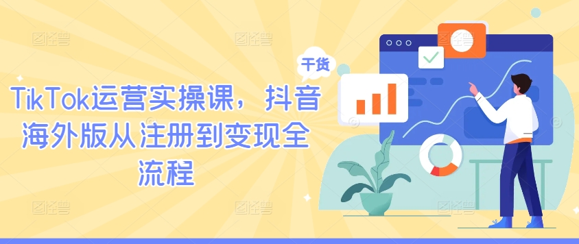 TikTok运营实操课，抖音海外版从注册到变现全流程-梦凌网创