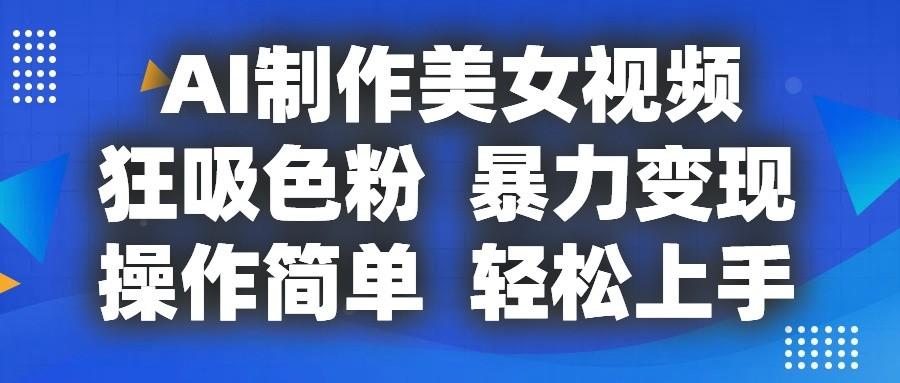 AI制作美女视频，狂吸色粉，暴力变现，操作简单，小白也能轻松上手-梦凌网创