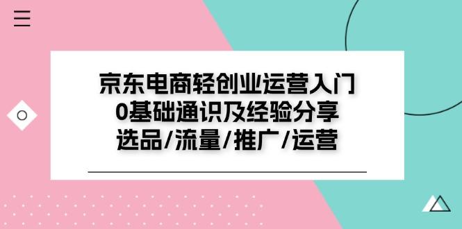 京东电商-轻创业运营入门0基础通识及经验分享：选品/流量/推广/运营-梦凌网创