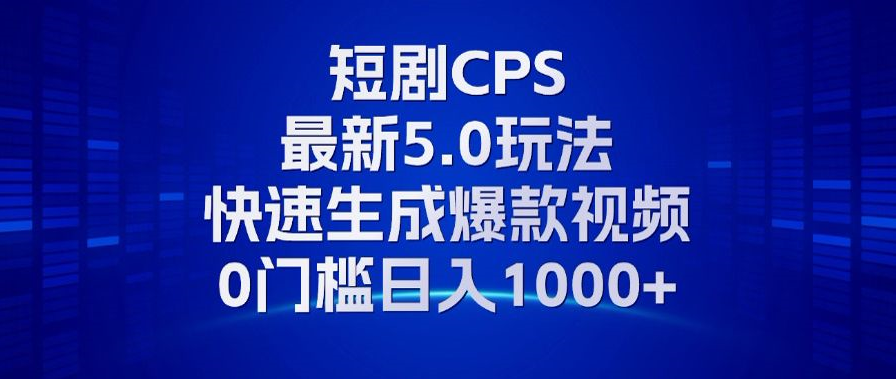 11月最新短剧CPS玩法，快速生成爆款视频，小白0门槛轻松日入1000+-梦凌网创