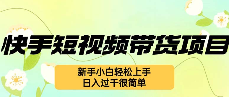 快手短视频带货项目，最新玩法 新手小白轻松上手，日入过千很简单-梦凌网创