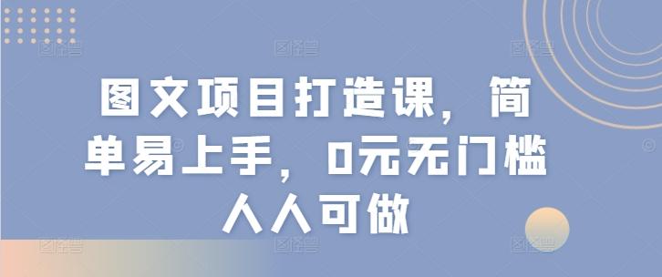 图文项目打造课，简单易上手，0元无门槛人人可做-梦凌网创