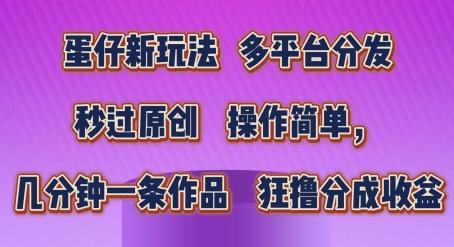 蛋仔新玩法，多平台分发，秒过原创，操作简单，几分钟一条作品，狂撸分成收益【揭秘】-梦凌网创