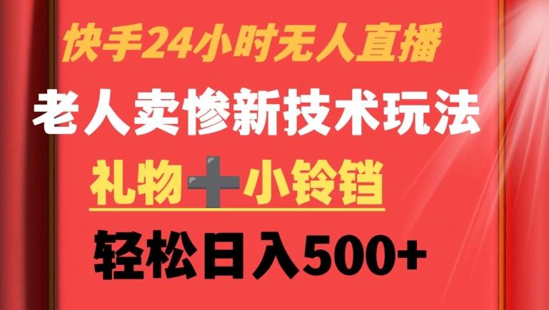 快手24小时无人直播，老人卖惨最新技术玩法，礼物+小铃铛，轻松日入500+【揭秘】-梦凌网创