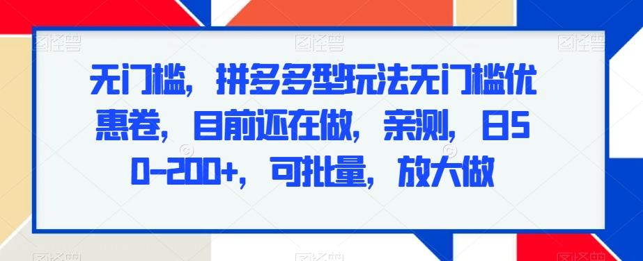 无门槛，拼多多型玩法无门槛优惠卷，目前还在做，亲测，日50-200+，可批量，放大做-梦凌网创