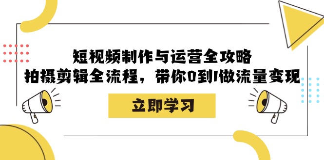 短视频制作与运营全攻略：拍摄剪辑全流程，带你0到1做流量变现-梦凌网创