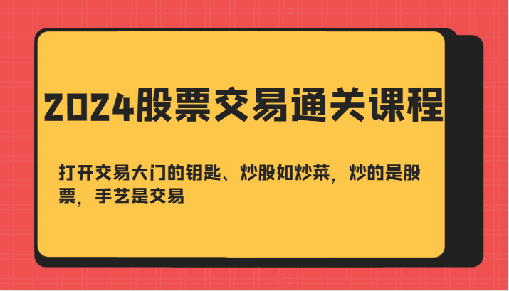 2024股票交易通关课-打开交易大门的钥匙、炒股如炒菜，炒的是股票，手艺是交易-梦凌网创
