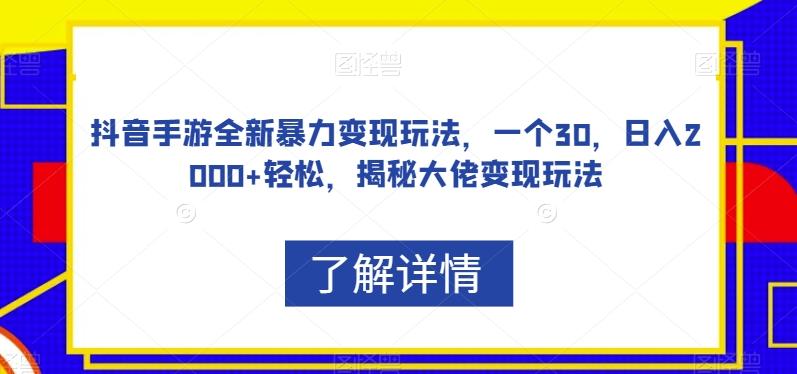 抖音手游全新暴力变现玩法，一个30，日入2000+轻松，揭秘大佬变现玩法【揭秘】-梦凌网创