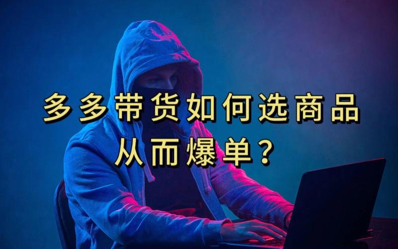 多多视频带货选什么商品链接才能爆单，10分钟教会你，爆单不是浮云【揭秘】-薪火元第一资源库