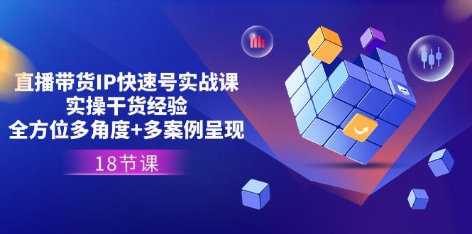 直播带货IP快速号实战课，实操干货经验+全方位多角度+多案例呈现(18节-梦凌网创