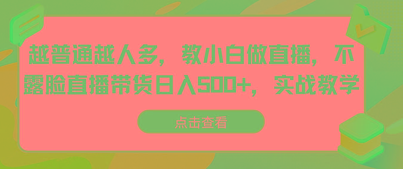 越普通越人多，教小白做直播，不露脸直播带货日入500+，实战教学-梦凌网创