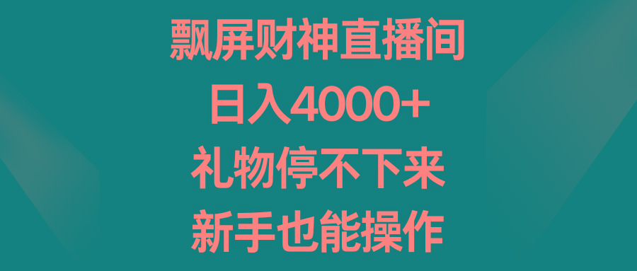 飘屏财神直播间，日入4000+，礼物停不下来，新手也能操作-梦凌网创