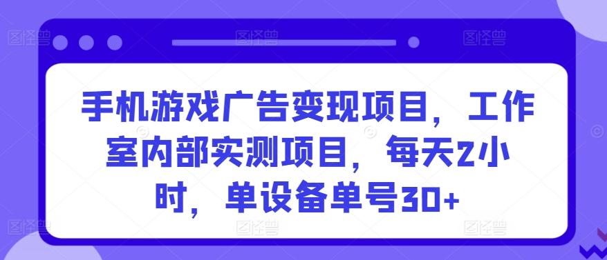手机游戏广告变现项目，工作室内部实测项目，每天2小时，单设备单号30+【揭秘】-梦凌网创