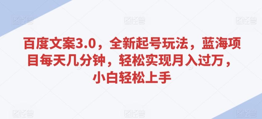 百度文案3.0，全新起号玩法，蓝海项目每天几分钟，轻松实现月入过万，小白轻松上手【揭秘】-梦凌网创