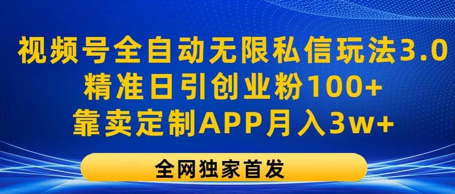 视频号全自动无限私信玩法3.0，精准日引创业粉100+，靠卖定制APP月入3w+-梦凌网创