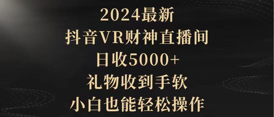 (9595期)2024最新，抖音VR财神直播间，日收5000+，礼物收到手软，小白也能轻松操作-梦凌网创