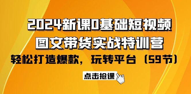 (9911期)2024新课0基础短视频+图文带货实战特训营：玩转平台，轻松打造爆款(59节)-梦凌网创