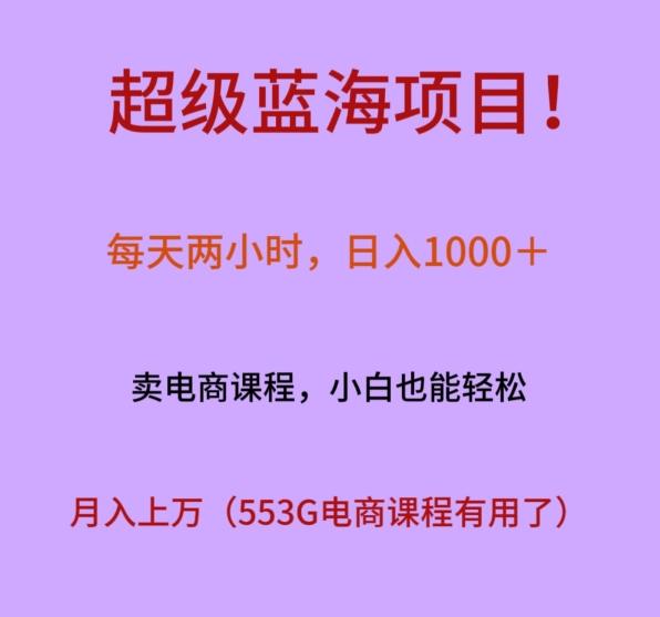 超级蓝海项目！每天两小时，日入‌1000＋，卖电商课程，小白也能轻‌松，月入上万-薪火元第一资源库