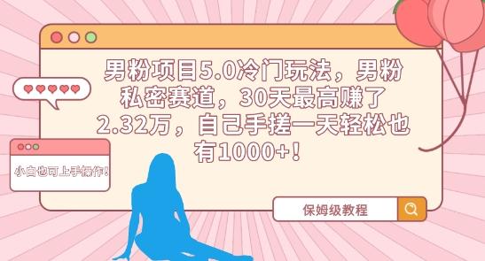 男粉项目5.0冷门玩法，男粉私密赛道，30天最高赚了2.32万，自己手搓一天轻松也有1000+【揭秘】-梦凌网创