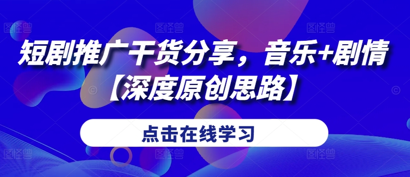 短剧推广干货分享，音乐+剧情【深度原创思路】-梦凌网创