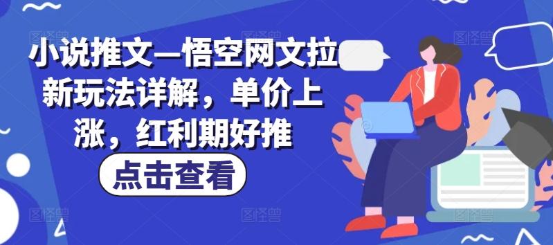小说推文—悟空网文拉新玩法详解，单价上涨，红利期好推-梦凌网创
