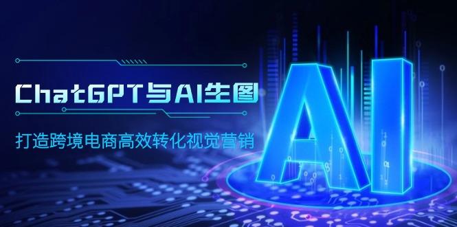 (9868期)ChatGPT与AI生图，打造跨境电商高效转化视觉营销-梦凌网创
