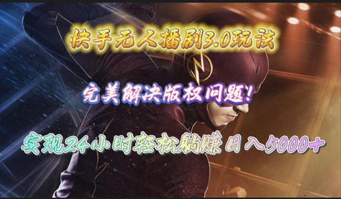(10077期)快手无人播剧3.0玩法，完美解决版权问题，实现24小时轻松躺赚日入5000+-梦凌网创