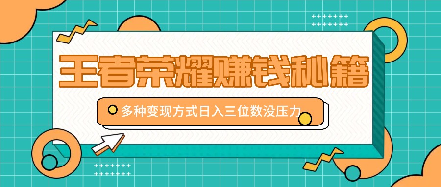 王者荣耀赚钱秘籍，多种变现方式，日入三位数没压力【附送资料】-梦凌网创