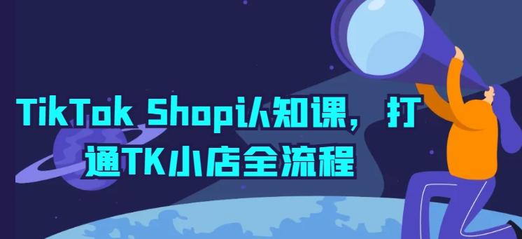 TikTok Shop认知课，打通TK小店全流程-梦凌网创