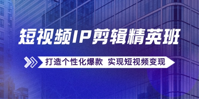 短视频IP剪辑精英班：复刻爆款秘籍，打造个性化爆款 实现短视频变现-梦凌网创