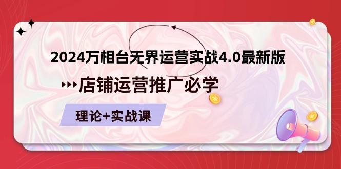 2024-万相台 无界 运营实战4.0最新版，店铺 运营推广必修 理论+实操-薪火元第一资源库