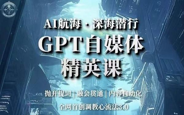 AI航海·深海潜行，GPT自媒体精英课，全网首创调教心流法3.0-梦凌网创